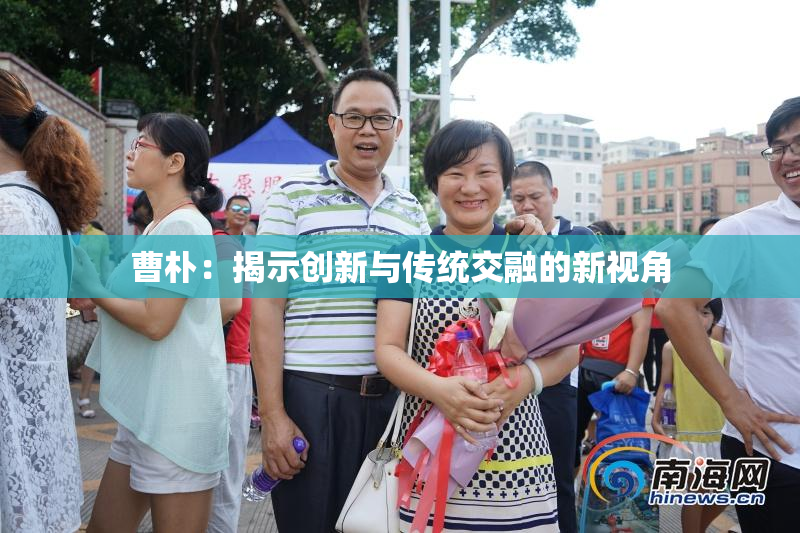 曹朴：揭示创新与传统交融的新视角