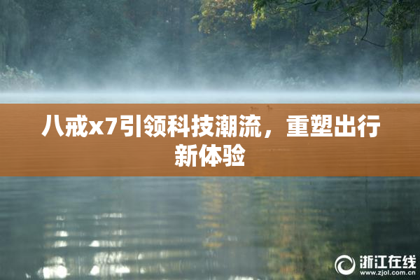 八戒x7引领科技潮流，重塑出行新体验