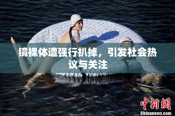 镜裸体遭强行扒掉，引发社会热议与关注