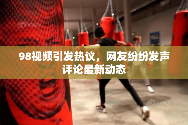 98视频引发热议，网友纷纷发声评论最新动态