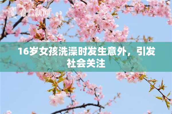 16岁女孩洗澡时发生意外，引发社会关注