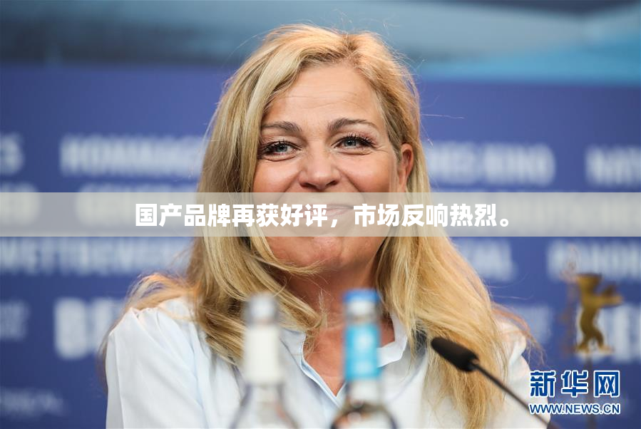 国产品牌再获好评，市场反响热烈。