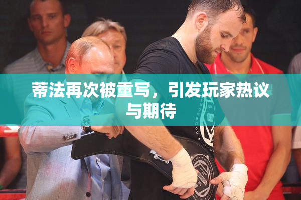 蒂法再次被重写，引发玩家热议与期待