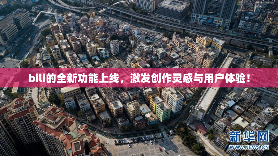 bili的全新功能上线，激发创作灵感与用户体验！