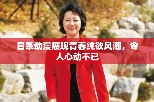 日系动漫展现青春纯欲风潮，令人心动不已