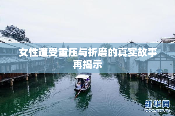 女性遭受重压与折磨的真实故事再揭示