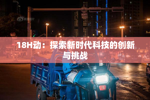 18H动：探索新时代科技的创新与挑战