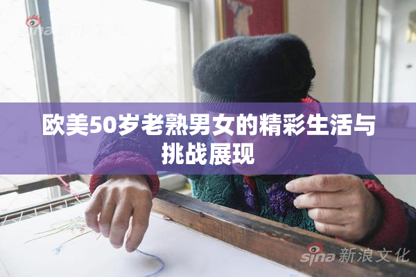 欧美50岁老熟男女的精彩生活与挑战展现