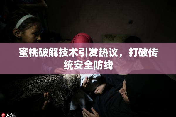 蜜桃破解技术引发热议，打破传统安全防线