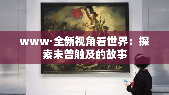 www·全新视角看世界：探索未曾触及的故事