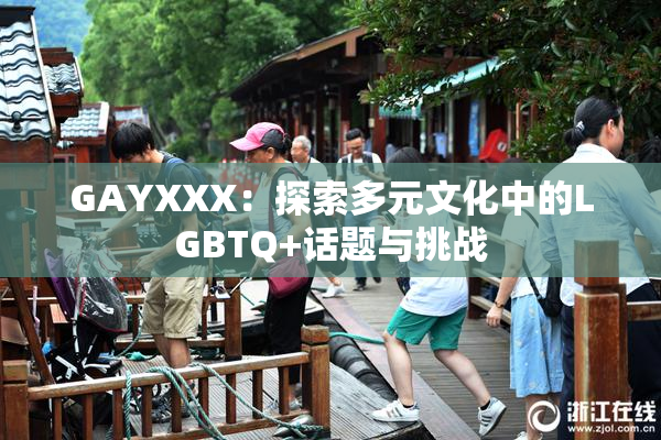 GAYXXX：探索多元文化中的LGBTQ+话题与挑战