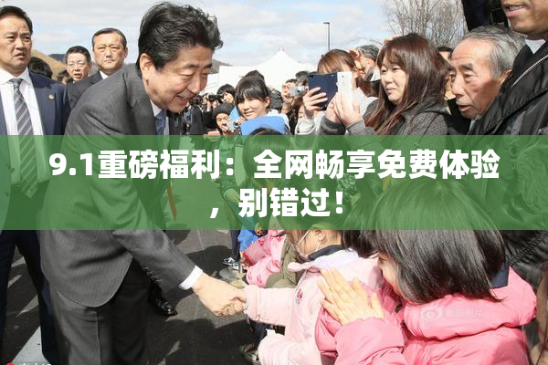 9.1重磅福利：全网畅享免费体验，别错过！
