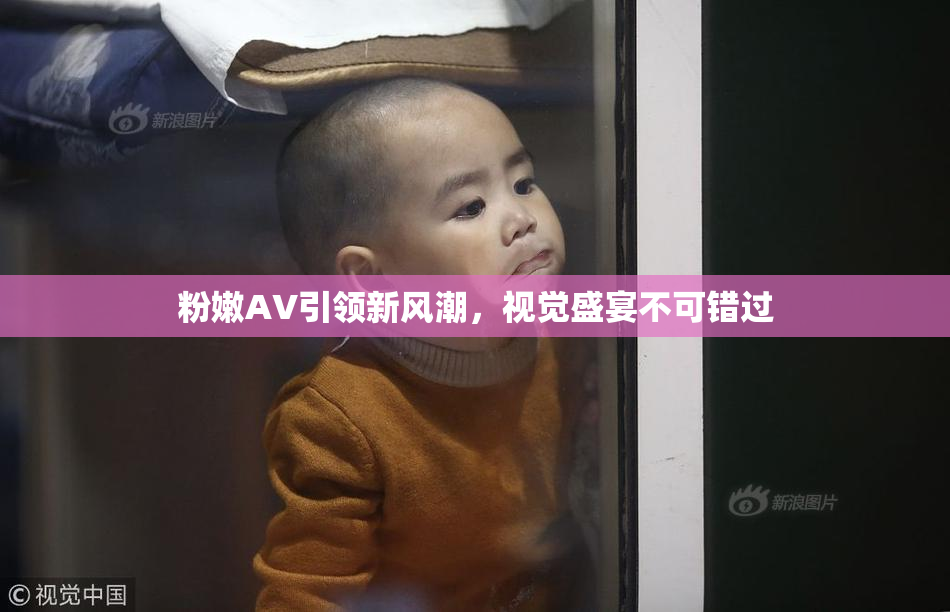 粉嫩AV引领新风潮，视觉盛宴不可错过
