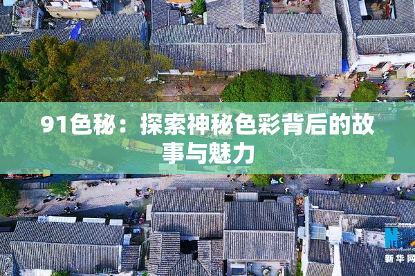 91色秘：探索神秘色彩背后的故事与魅力