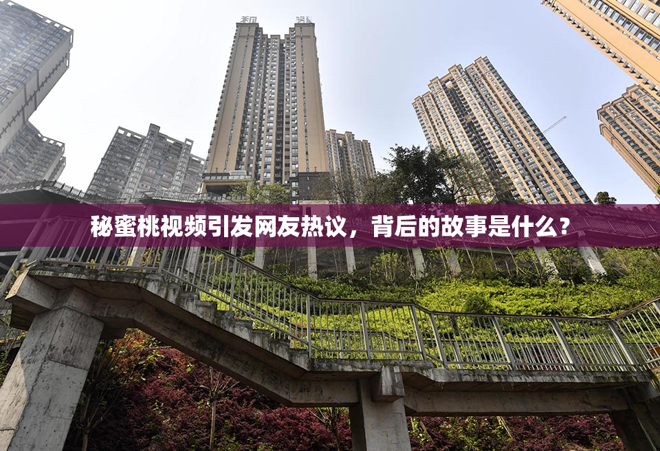 秘蜜桃视频引发网友热议，背后的故事是什么？