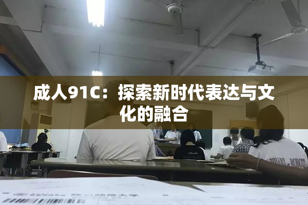 成人91C：探索新时代表达与文化的融合