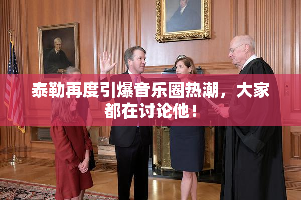 泰勒再度引爆音乐圈热潮，大家都在讨论他！