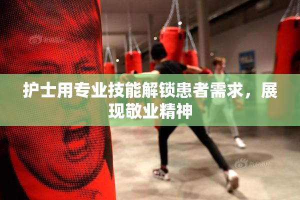 护士用专业技能解锁患者需求，展现敬业精神