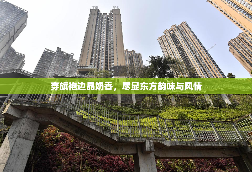 穿旗袍边品奶香，尽显东方韵味与风情