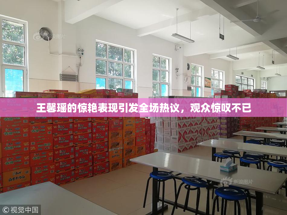 王馨瑶的惊艳表现引发全场热议，观众惊叹不已