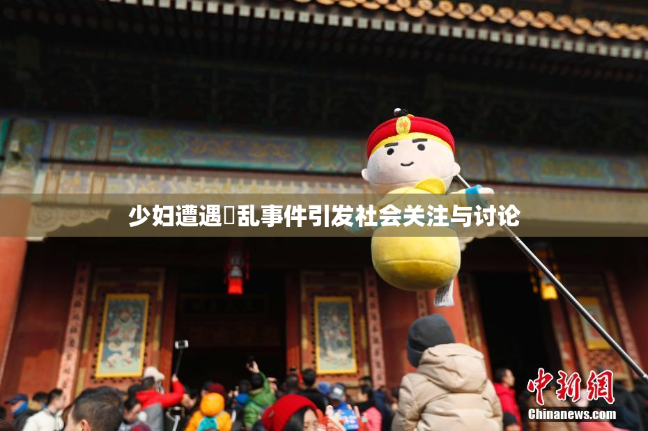 少妇遭遇婬乱事件引发社会关注与讨论