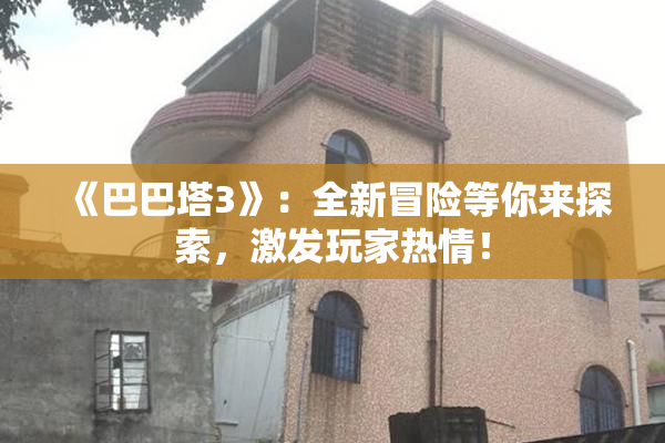 《巴巴塔3》：全新冒险等你来探索，激发玩家热情！