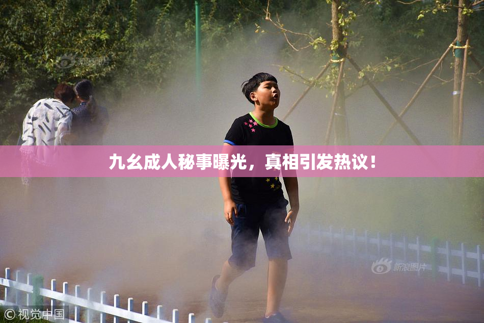 九幺成人秘事曝光，真相引发热议！
