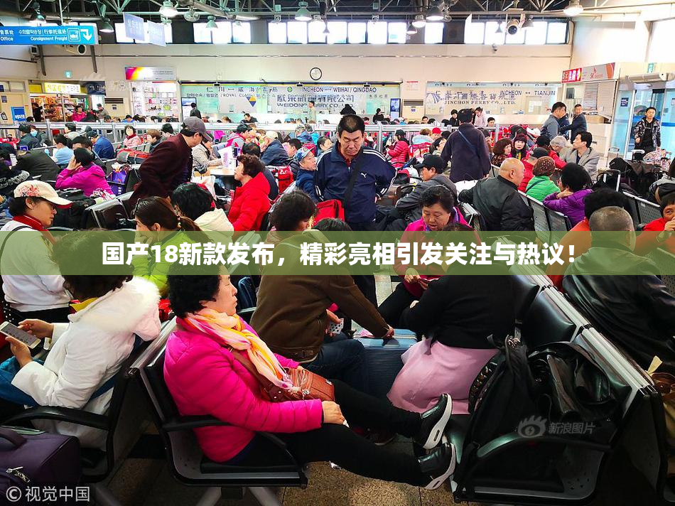 国产18新款发布，精彩亮相引发关注与热议！