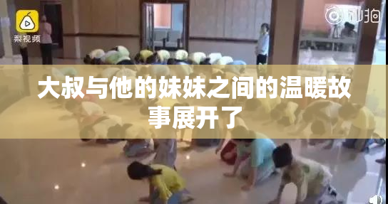 大叔与他的妹妹之间的温暖故事展开了
