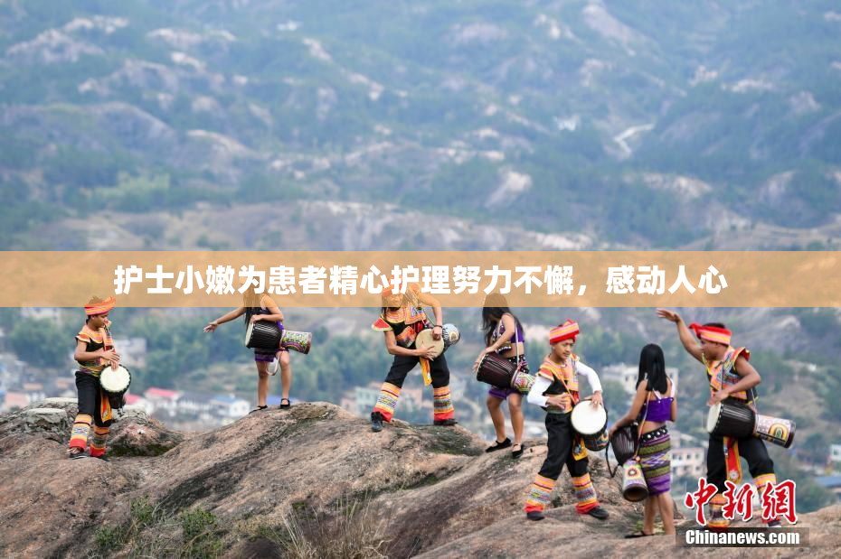 护士小嫩为患者精心护理努力不懈，感动人心