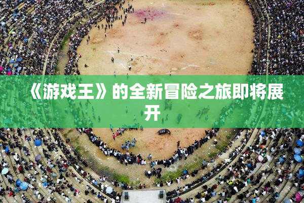 《游戏王》的全新冒险之旅即将展开