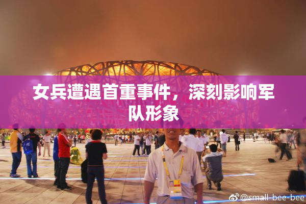 女兵遭遇首重事件，深刻影响军队形象