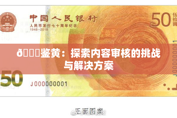 🔞鉴黄：探索内容审核的挑战与解决方案