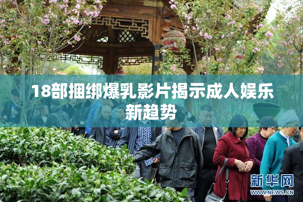 18部捆绑爆乳影片揭示成人娱乐新趋势