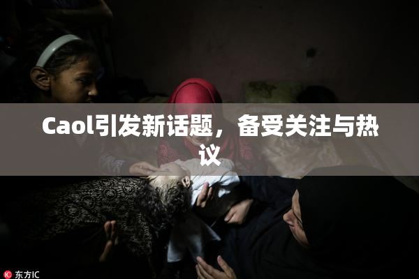 Caol引发新话题，备受关注与热议