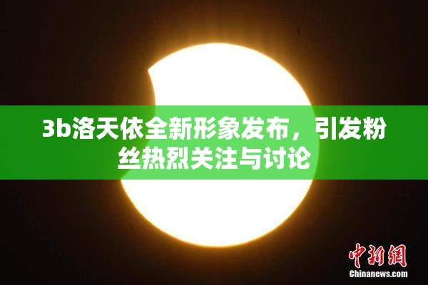 3b洛天依全新形象发布，引发粉丝热烈关注与讨论