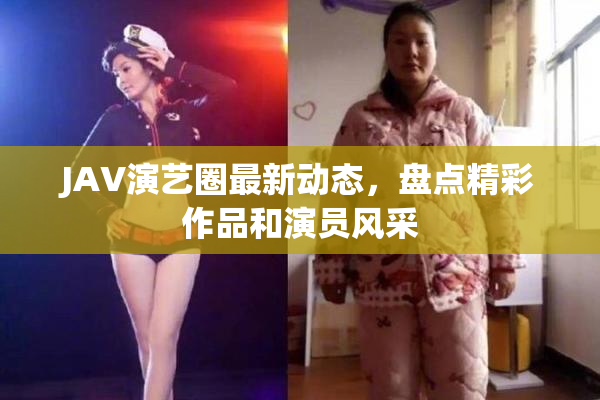 JAV演艺圈最新动态，盘点精彩作品和演员风采
