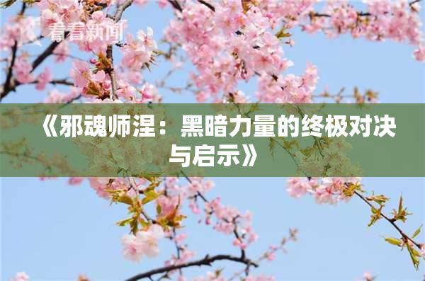 《邪魂师涅：黑暗力量的终极对决与启示》