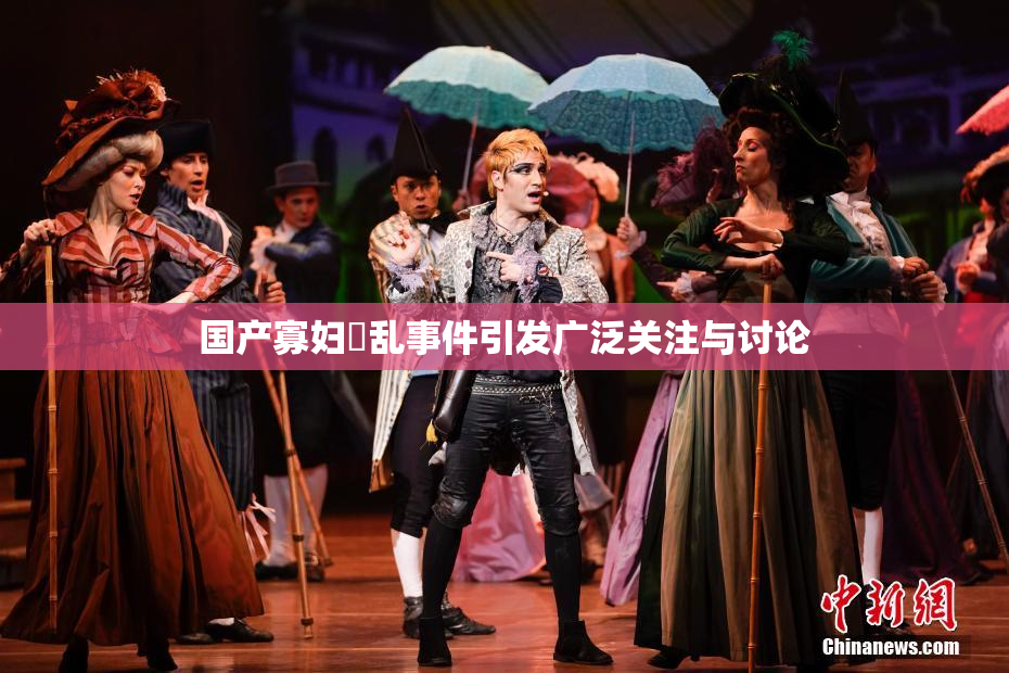 国产寡妇婬乱事件引发广泛关注与讨论