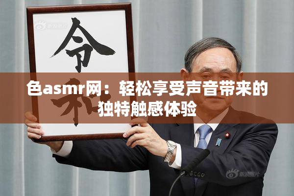 色asmr网：轻松享受声音带来的独特触感体验