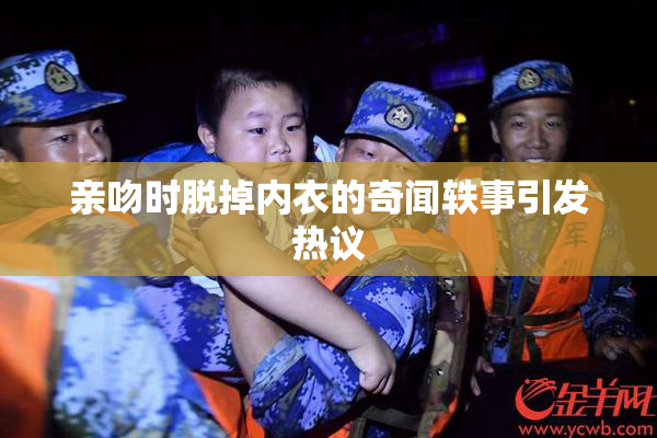 亲吻时脱掉内衣的奇闻轶事引发热议