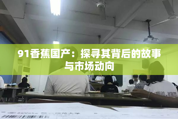 91香蕉国产：探寻其背后的故事与市场动向