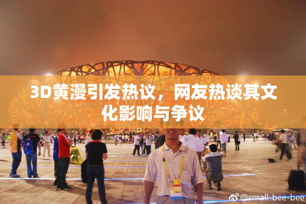 3D黄漫引发热议，网友热谈其文化影响与争议