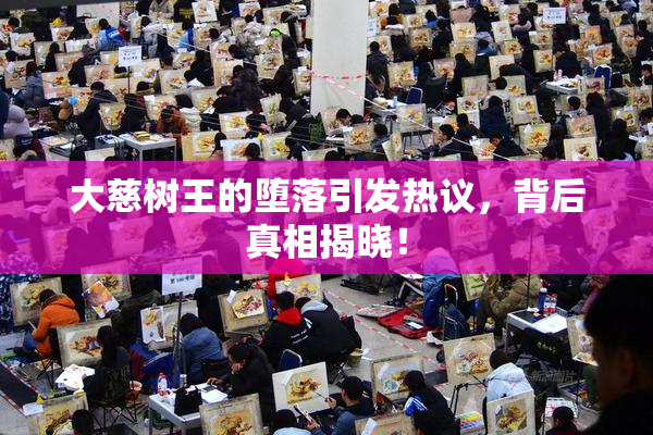 大慈树王的堕落引发热议，背后真相揭晓！
