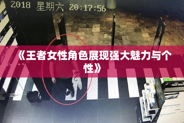 《王者女性角色展现强大魅力与个性》