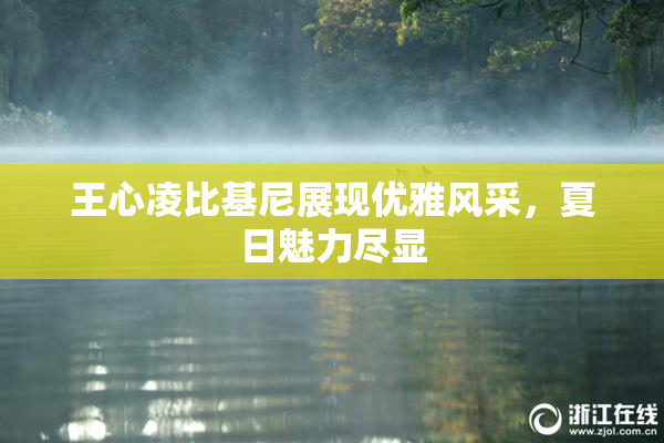 王心凌比基尼展现优雅风采，夏日魅力尽显