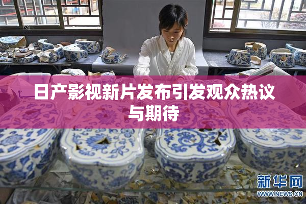 日产影视新片发布引发观众热议与期待