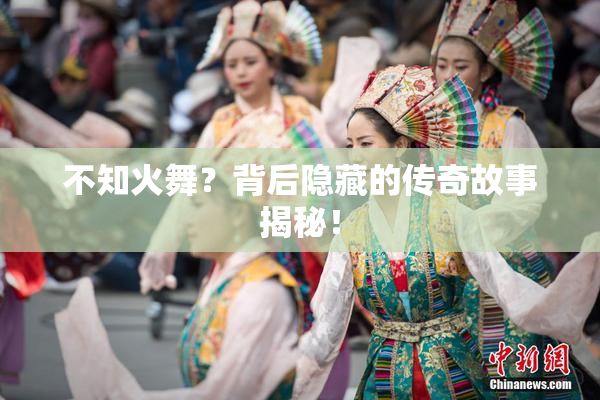 不知火舞？背后隐藏的传奇故事揭秘！