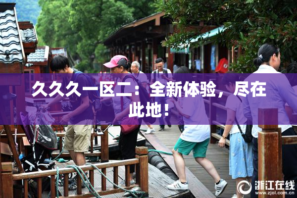 久久久一区二：全新体验，尽在此地！