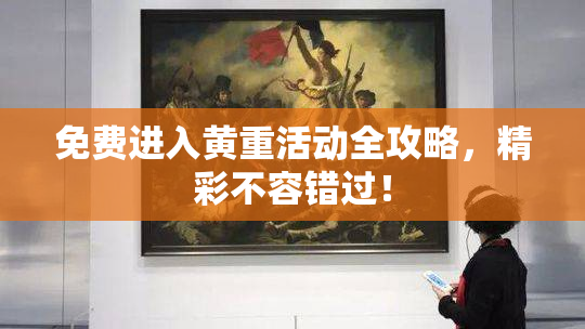 免费进入黄重活动全攻略，精彩不容错过！